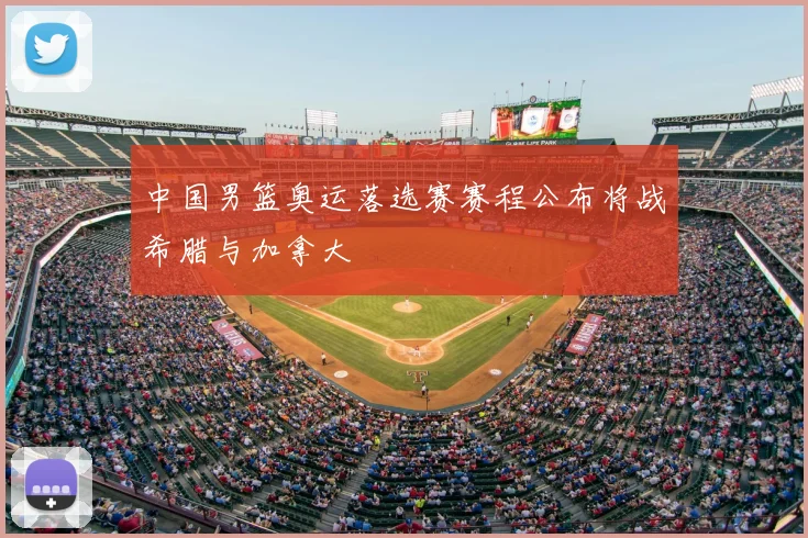中国男篮奥运落选赛赛程公布将战希腊与加拿大
