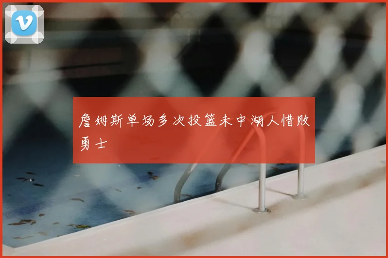 詹姆斯单场多次投篮未中湖人惜败勇士