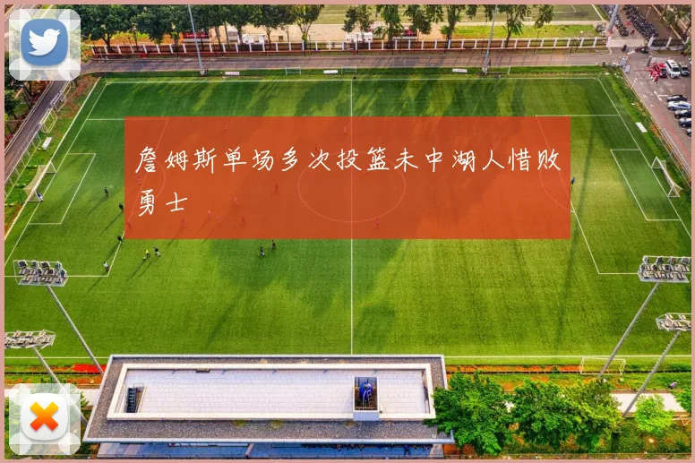 詹姆斯单场多次投篮未中湖人惜败勇士