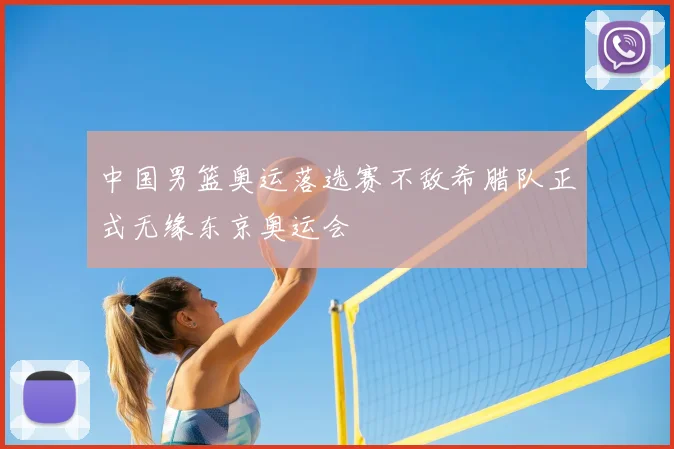 中国男篮奥运落选赛不敌希腊队正式无缘东京奥运会