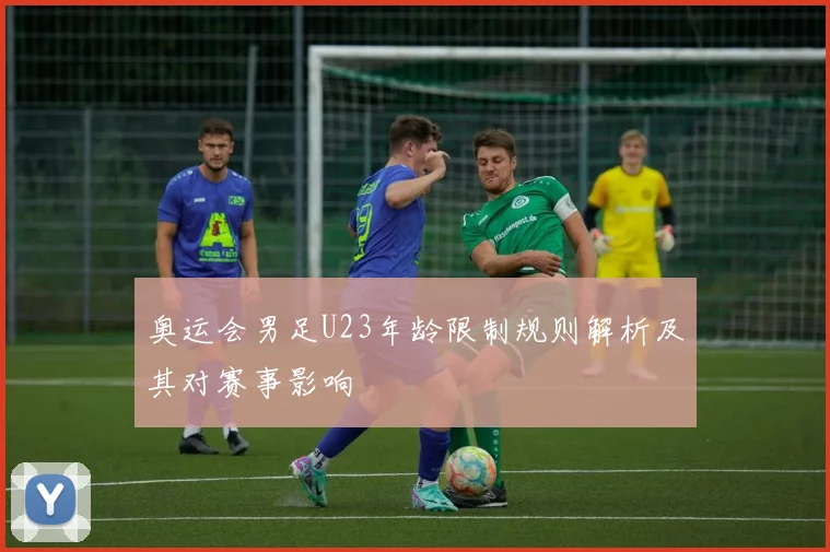 奥运会男足U23年龄限制规则解析及其对赛事影响