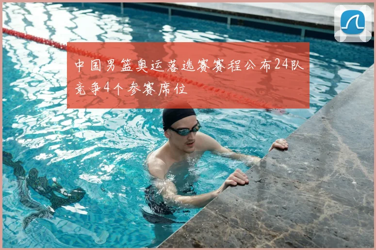 中国男篮奥运落选赛赛程公布24队竞争4个参赛席位