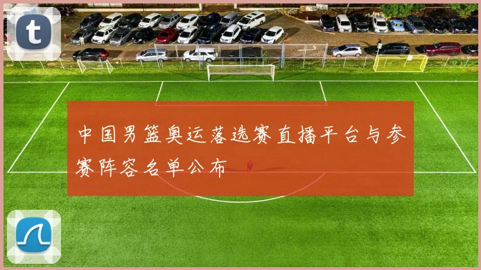 中国男篮奥运落选赛直播平台与参赛阵容名单公布