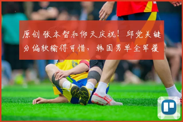 原创 张本智和仰天庆祝!邱党关键分偏软输得可惜,韩国男单全军覆没